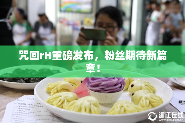 咒回rH重磅发布，粉丝期待新篇章！