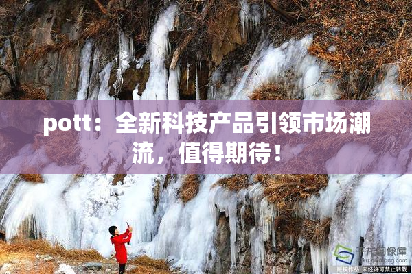pott：全新科技产品引领市场潮流，值得期待！