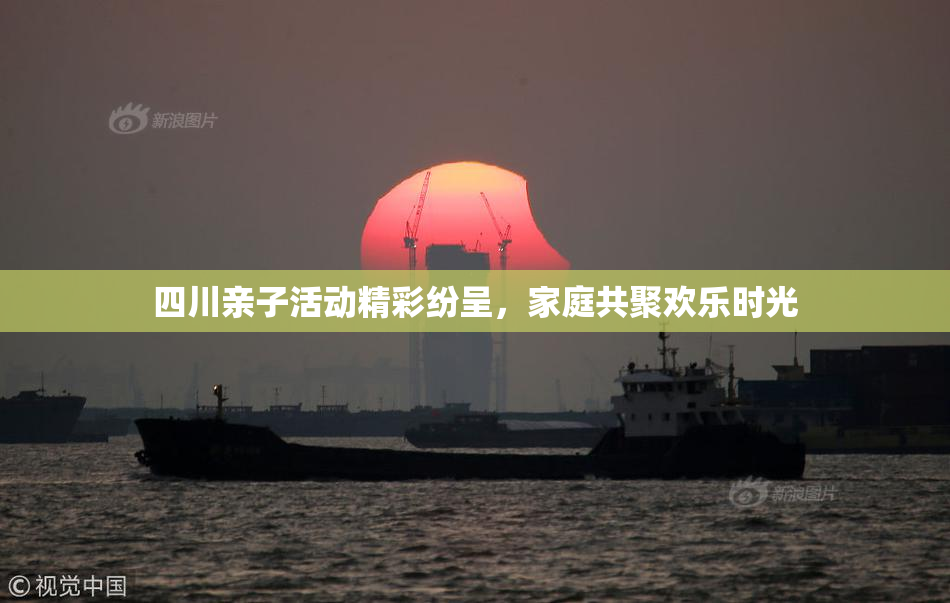 四川亲子活动精彩纷呈，家庭共聚欢乐时光