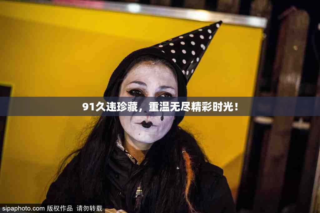 91久违珍藏，重温无尽精彩时光！
