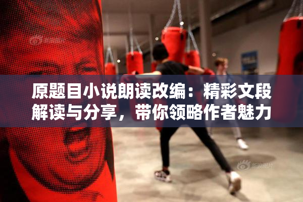 原题目小说朗读改编：精彩文段解读与分享，带你领略作者魅力