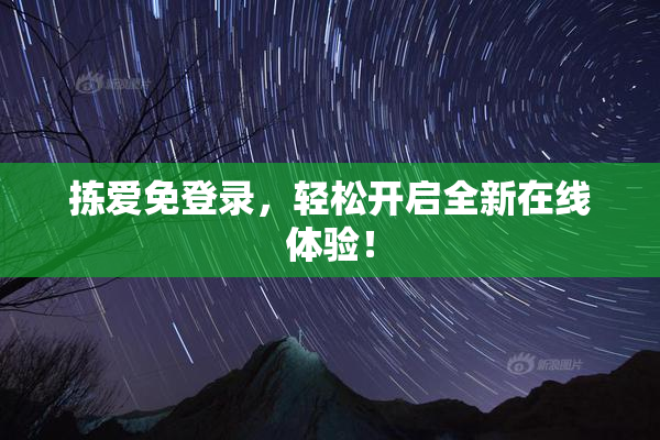 拣爱免登录，轻松开启全新在线体验！
