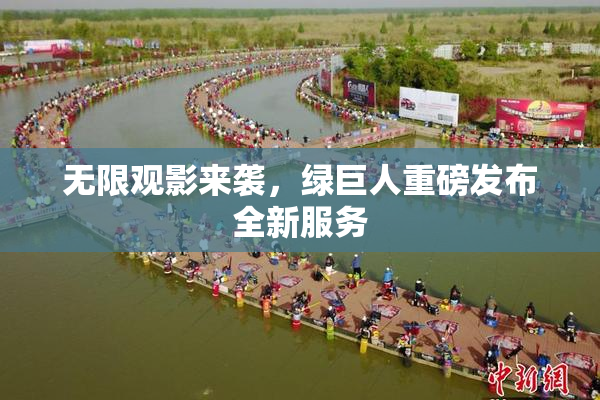 无限观影来袭，绿巨人重磅发布全新服务