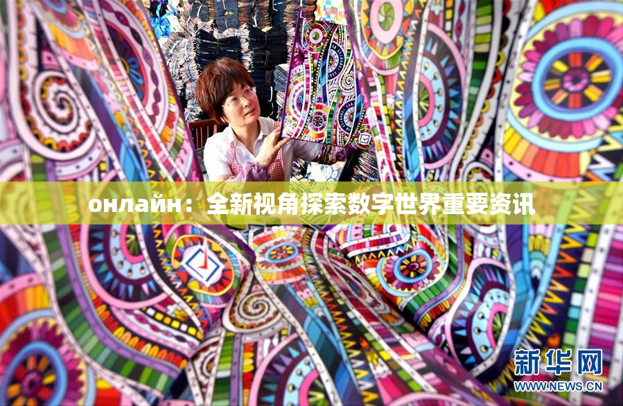 онлайн：全新视角探索数字世界重要资讯