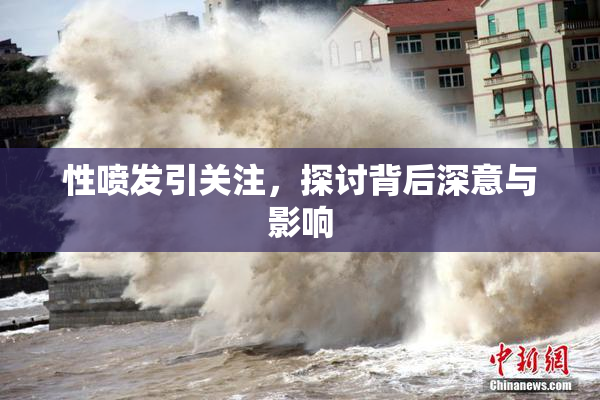 性喷发引关注，探讨背后深意与影响
