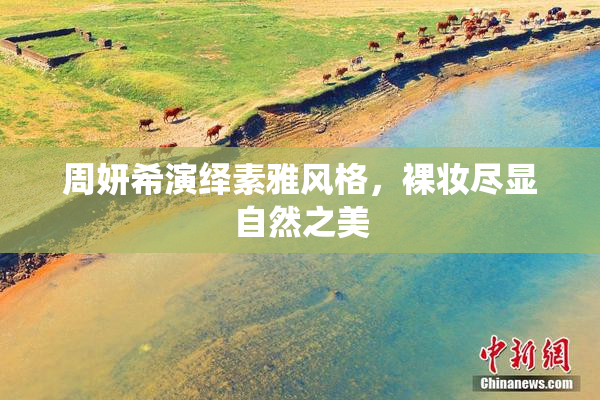 周妍希演绎素雅风格，裸妆尽显自然之美