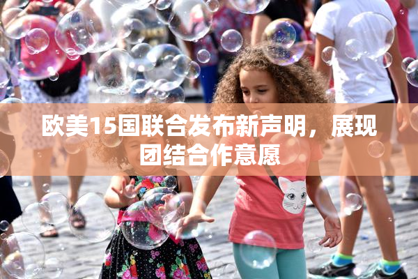 欧美15国联合发布新声明，展现团结合作意愿
