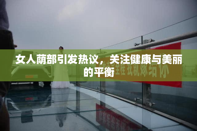 女人荫部引发热议，关注健康与美丽的平衡