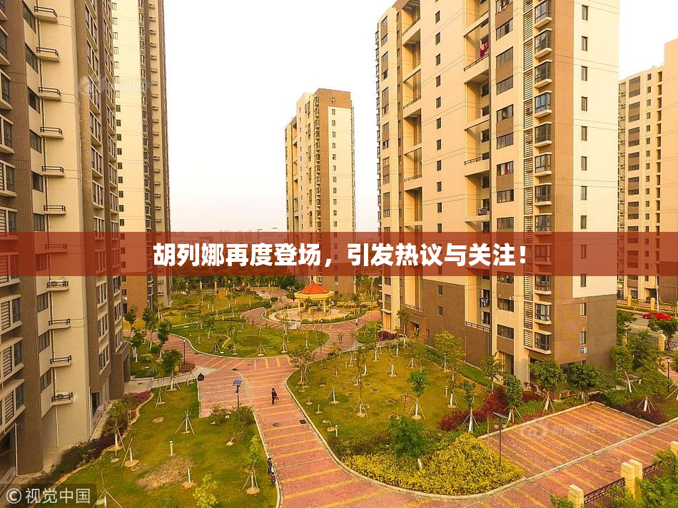 胡列娜再度登场，引发热议与关注！