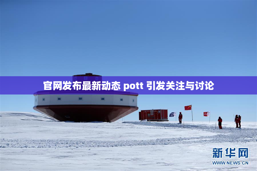 官网发布最新动态 pott 引发关注与讨论