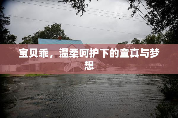 宝贝乖，温柔呵护下的童真与梦想