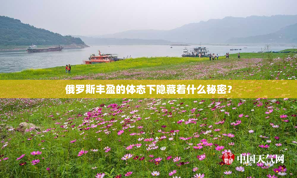 俄罗斯丰盈的体态下隐藏着什么秘密？