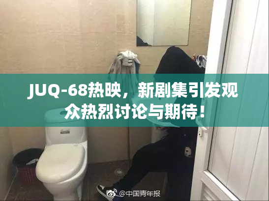 JUQ-68热映，新剧集引发观众热烈讨论与期待！