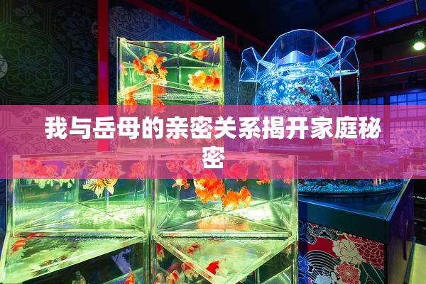 我与岳母的亲密关系揭开家庭秘密