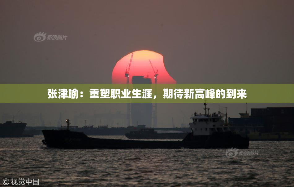 张津瑜：重塑职业生涯，期待新高峰的到来