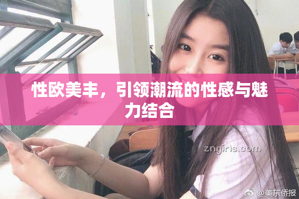性欧美丰，引领潮流的性感与魅力结合