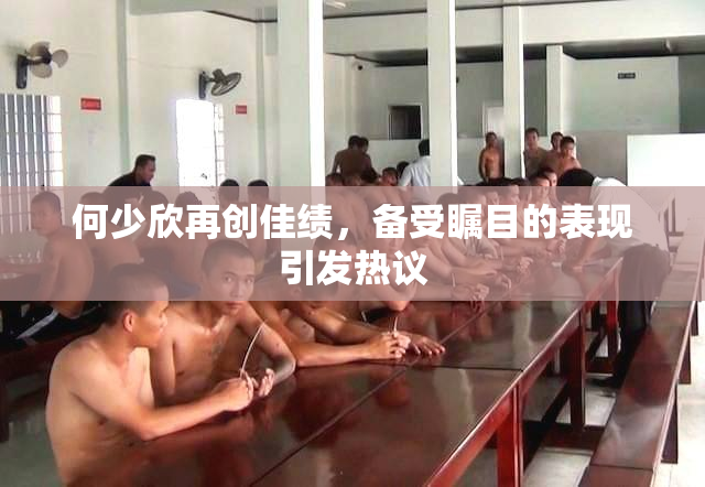 何少欣再创佳绩，备受瞩目的表现引发热议