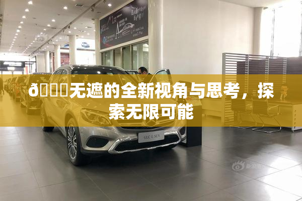 🔞无遮的全新视角与思考，探索无限可能