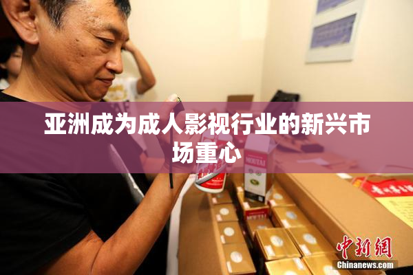 亚洲成为成人影视行业的新兴市场重心