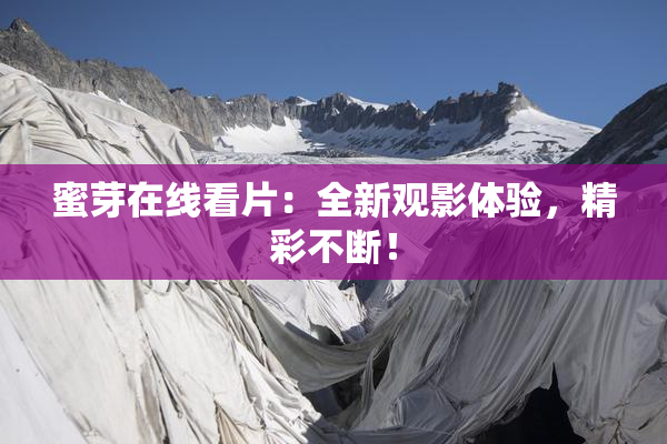 蜜芽在线看片：全新观影体验，精彩不断！