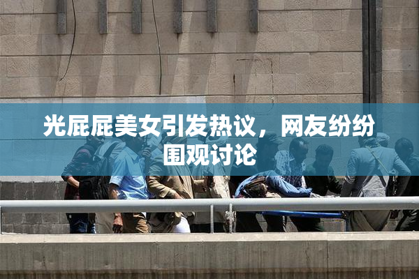 光屁屁美女引发热议，网友纷纷围观讨论