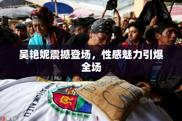 吴艳妮震撼登场，性感魅力引爆全场
