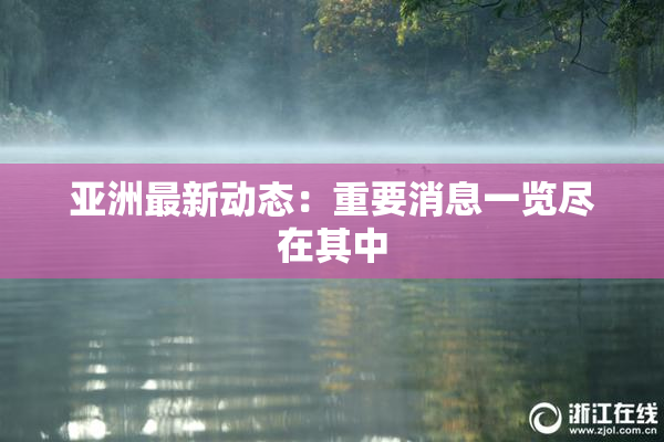 亚洲最新动态：重要消息一览尽在其中