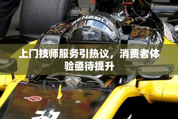 上门技师服务引热议，消费者体验亟待提升