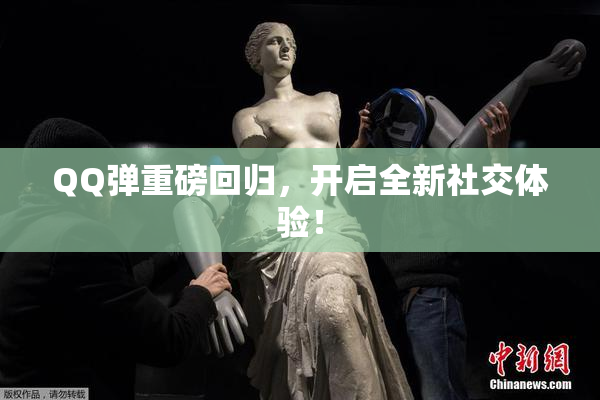 QQ弹重磅回归，开启全新社交体验！