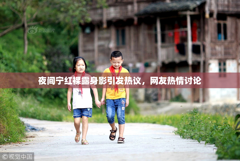 夜间宁红裸露身影引发热议，网友热情讨论