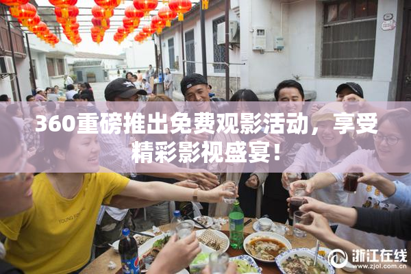 360重磅推出免费观影活动，享受精彩影视盛宴！