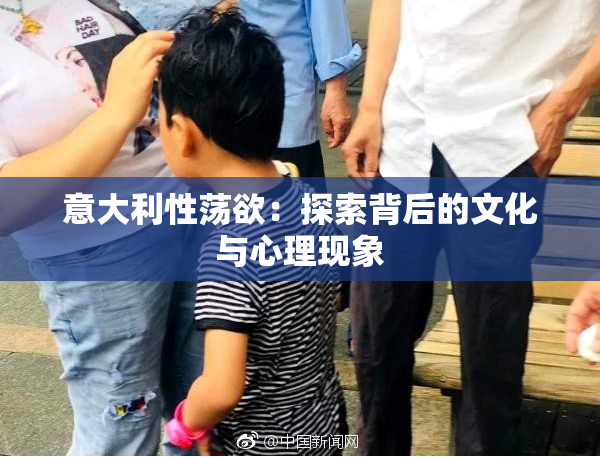 意大利性荡欲：探索背后的文化与心理现象