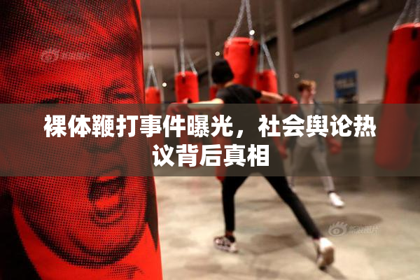 裸体鞭打事件曝光，社会舆论热议背后真相