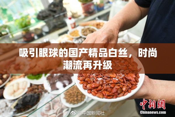 吸引眼球的国产精品白丝，时尚潮流再升级
