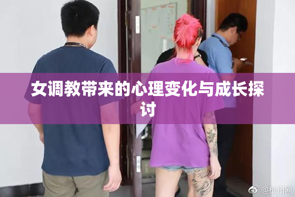 女调教带来的心理变化与成长探讨