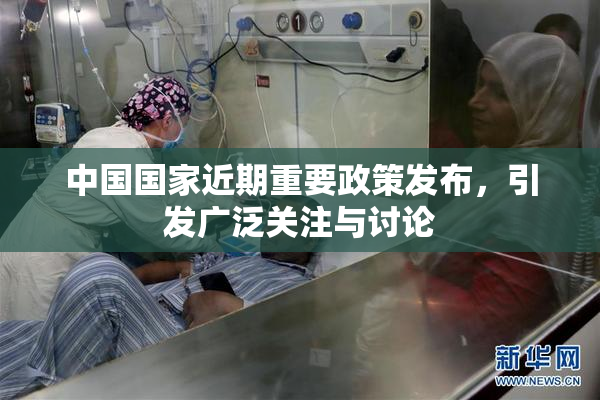 中国国家近期重要政策发布，引发广泛关注与讨论