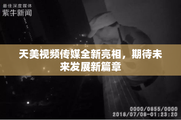 天美视频传媒全新亮相，期待未来发展新篇章