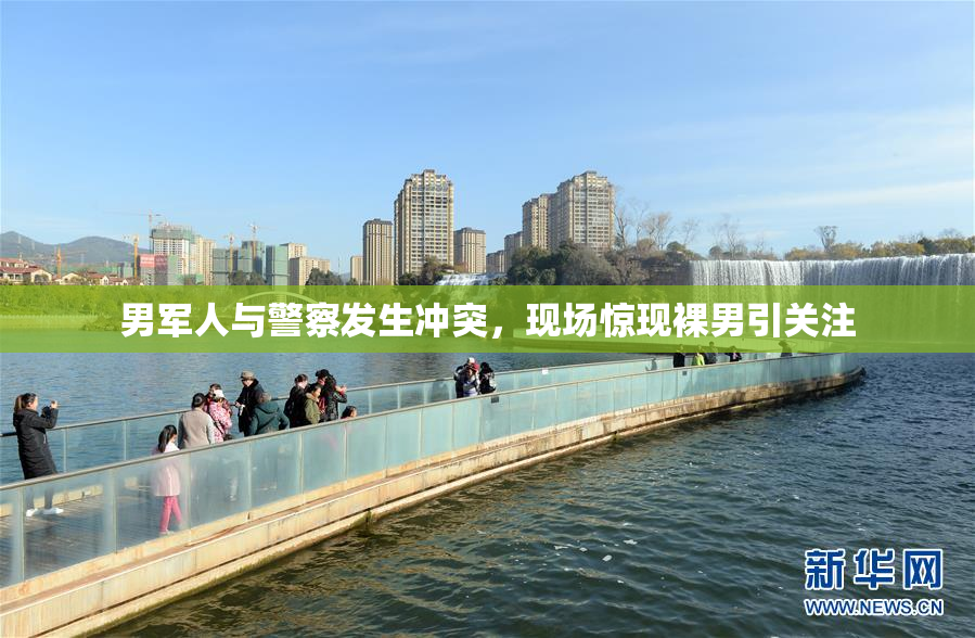 男军人与警察发生冲突，现场惊现裸男引关注