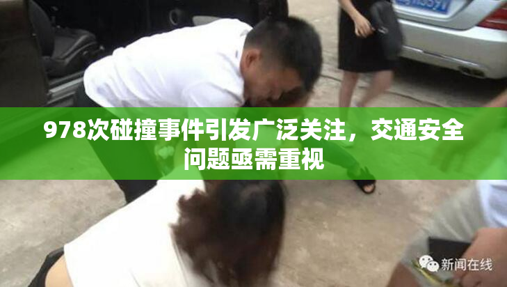 978次碰撞事件引发广泛关注，交通安全问题亟需重视