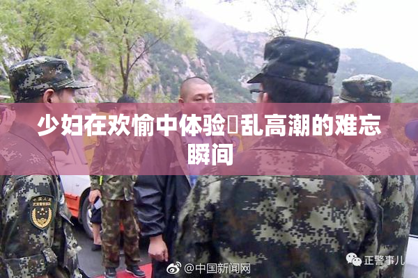 少妇在欢愉中体验婬乱高潮的难忘瞬间