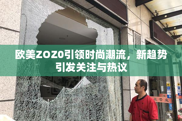 欧美ZOZ0引领时尚潮流，新趋势引发关注与热议