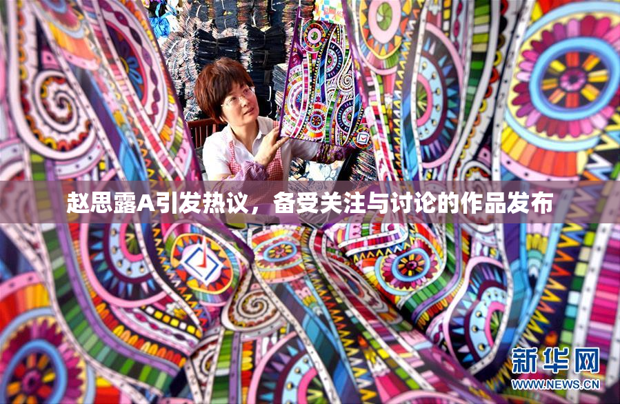 赵思露A引发热议，备受关注与讨论的作品发布