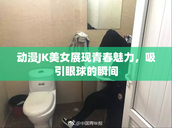 动漫JK美女展现青春魅力，吸引眼球的瞬间