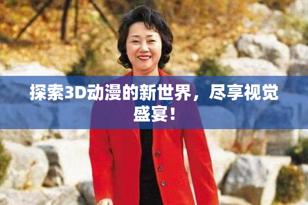 探索3D动漫的新世界，尽享视觉盛宴！