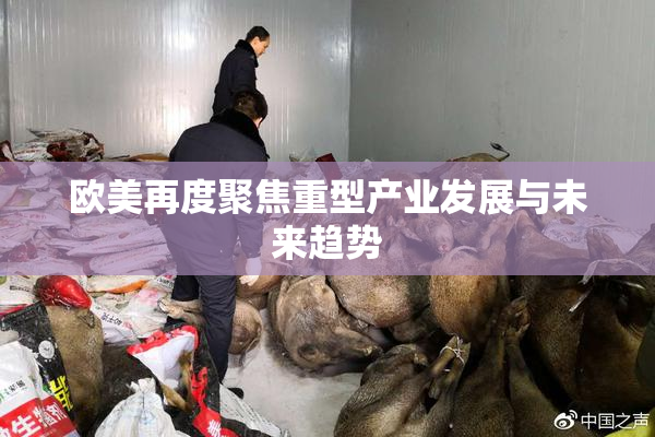欧美再度聚焦重型产业发展与未来趋势