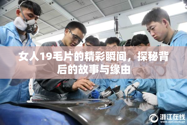 女人19毛片的精彩瞬间，探秘背后的故事与缘由