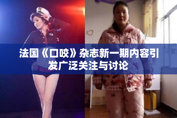 法国《口咬》杂志新一期内容引发广泛关注与讨论