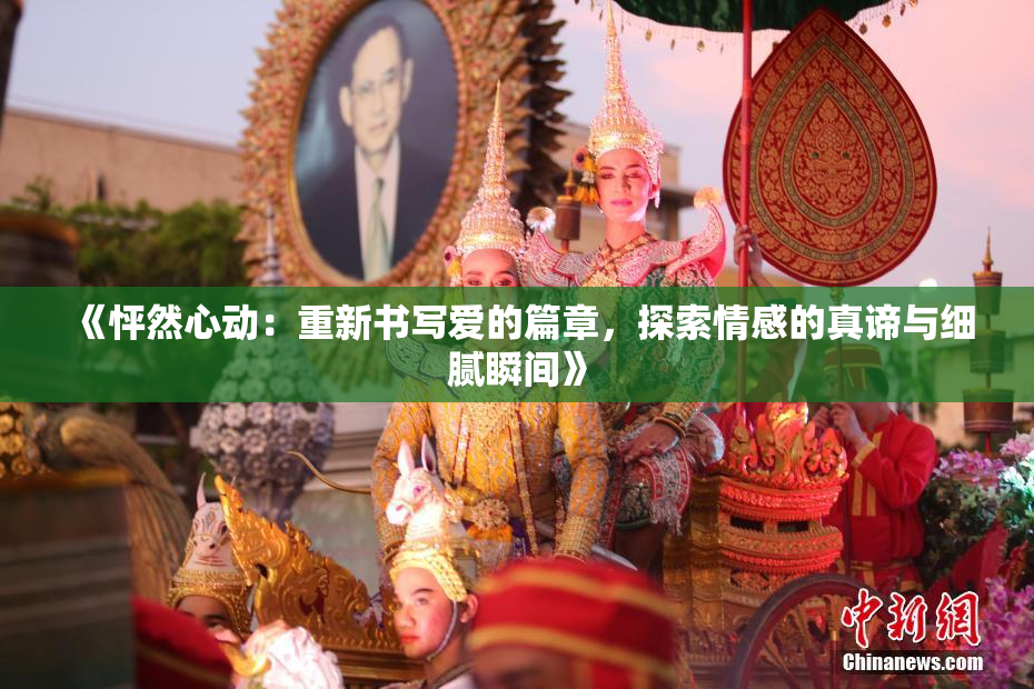 《怦然心动：重新书写爱的篇章，探索情感的真谛与细腻瞬间》