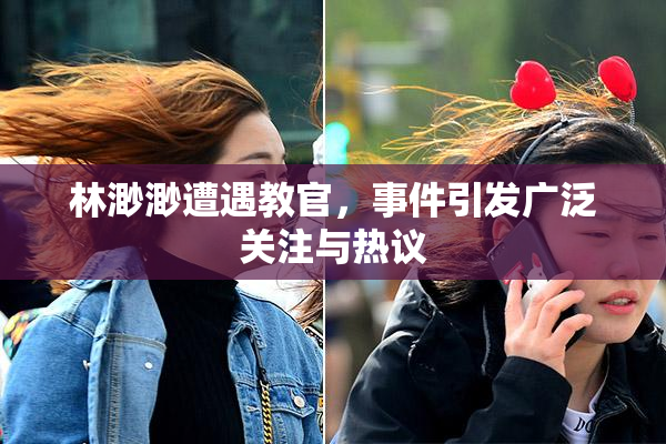 林渺渺遭遇教官，事件引发广泛关注与热议