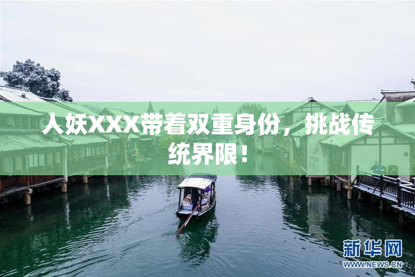 人妖XXX带着双重身份，挑战传统界限！